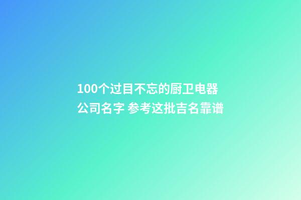 100个过目不忘的厨卫电器公司名字 参考这批吉名靠谱-第1张-公司起名-玄机派